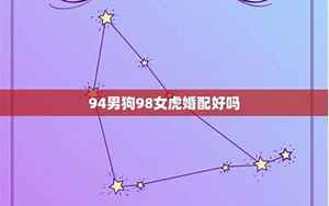 1994年男狗1998年虎女(1994男狗1998女虎婚配怎么样)
