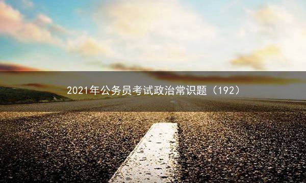 2021年公务员考试政治常识题（192）