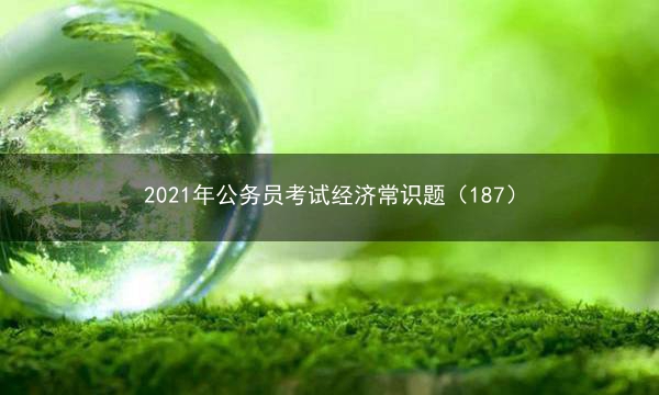 2021年公务员考试经济常识题（187）