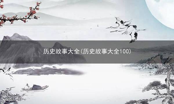 历史故事大全(历史故事大全100)