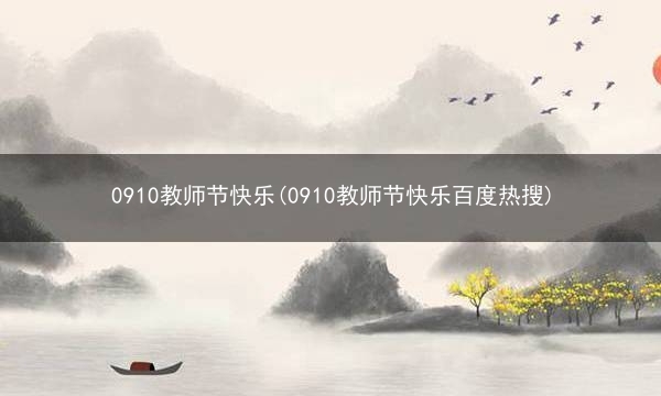 0910教师节快乐(0910教师节快乐百度热搜)