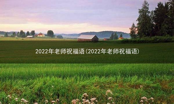 2022年老师祝福语(2022年老师祝福语)