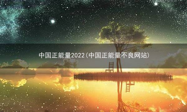 中国正能量2022(中国正能量不良网站)