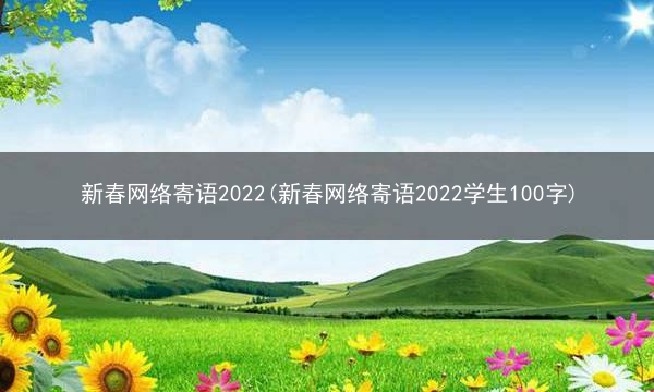 新春网络寄语2022(新春网络寄语2022学生100字)