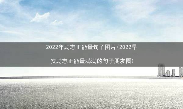 2022年励志正能量句子图片(2022早安励志正能量满满的句子朋友圈)