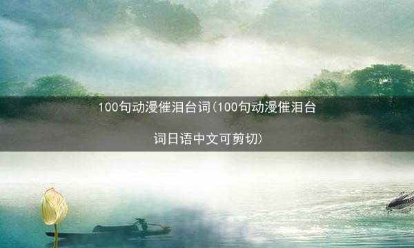 100句动漫催泪台词(100句动漫催泪台词日语中文可剪切)